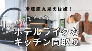 【冷蔵庫丸見えはイヤ!】妻の希望を叶えたホテルライクなキッチンの間取り