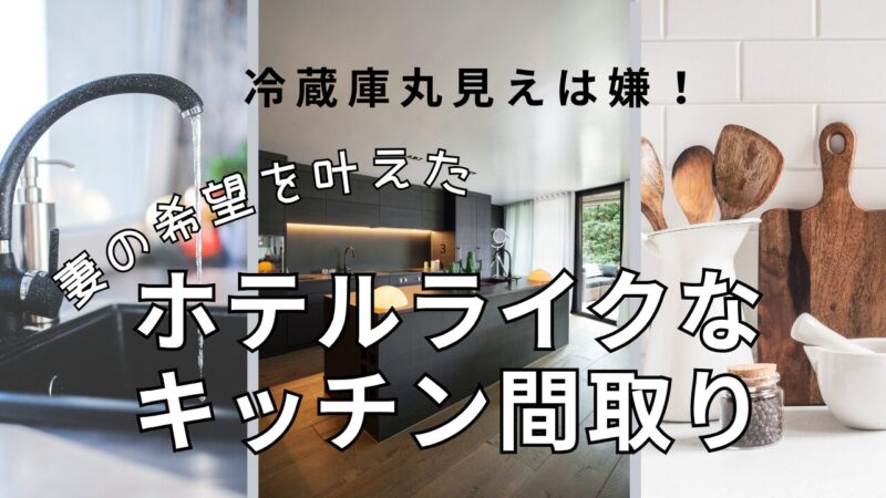 【冷蔵庫丸見えはイヤ!】妻の希望を叶えたホテルライクなキッチンの間取り