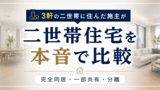 二世帯住宅のタイプ比較｜3軒の二世帯に住んだ施主が完全同居・一部共有・分離を本音で解説 