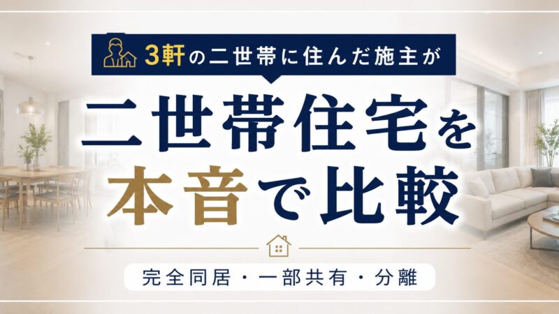 二世帯住宅のタイプ比較｜3軒の二世帯に住んだ施主が完全同居・一部共有・分離を本音で解説 