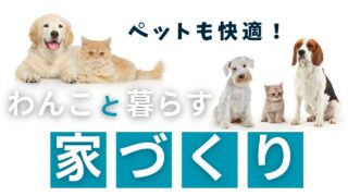 【わんこと暮らす】ペットと暮らすための家づくりを考えてみる