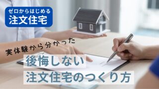 【ゼロからはじめる注文住宅】実体験から分かった後悔しない注文住宅のつくり方 