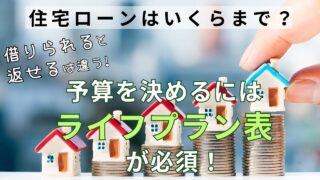 【住宅ローンいくらまで組む?】上限値を知るにはライフプラン表が必須!